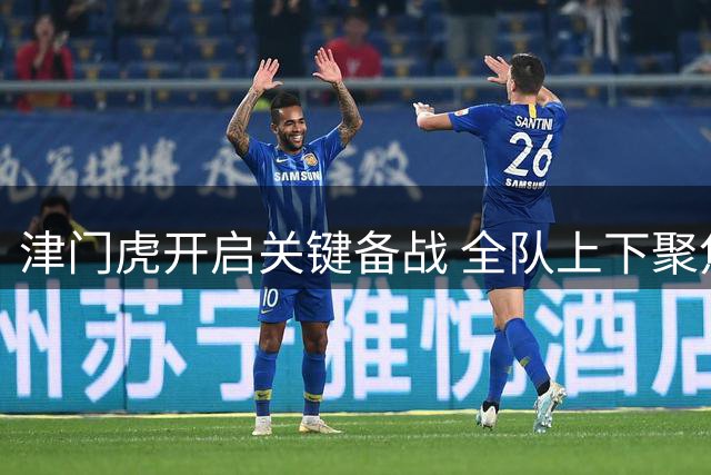 津门虎开启关键备战 全队上下聚焦情绪管理